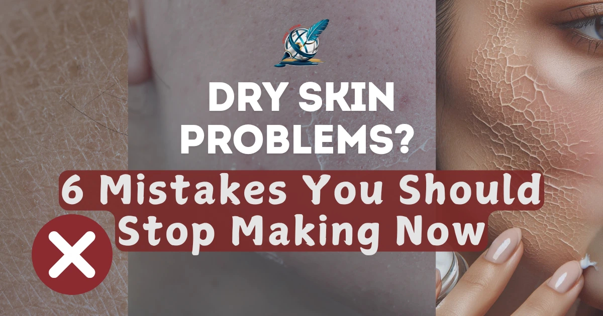 Dry Skin Problems? 6 Mistakes You Should Stop Making Now