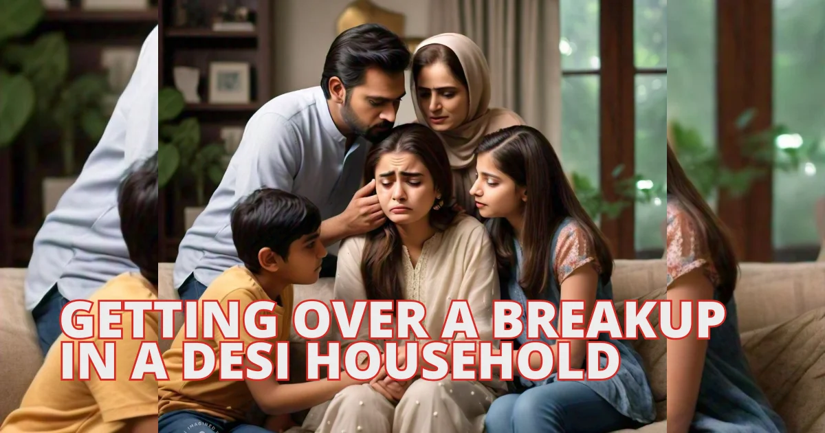 Getting Over a Breakup in a Desi Household