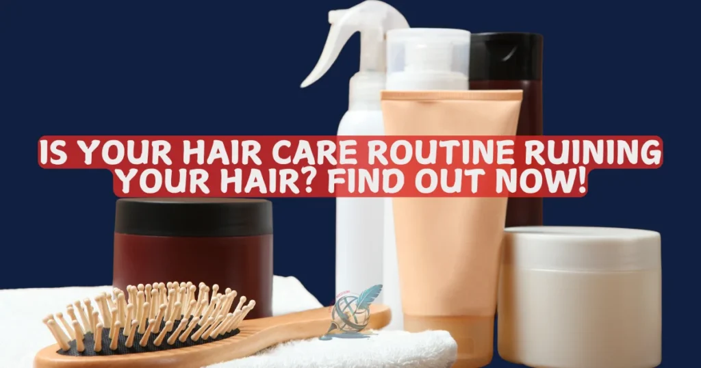 Is Your Hair Care Routine Ruining Your Hair Find Out Now!